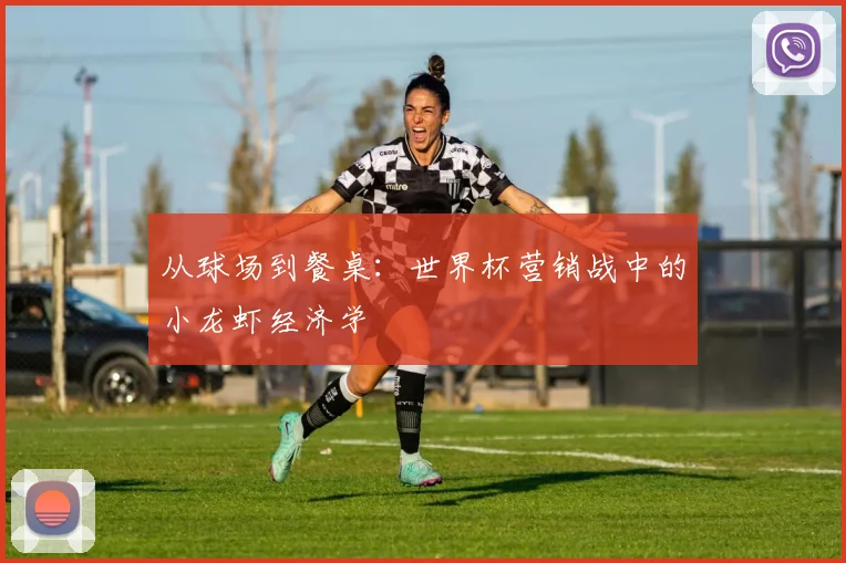从球场到餐桌：世界杯营销战中的小龙虾经济学
