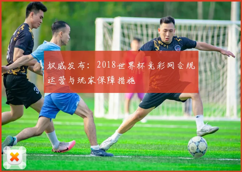 权威发布：2018世界杯竞彩网合规运营与玩家保障措施