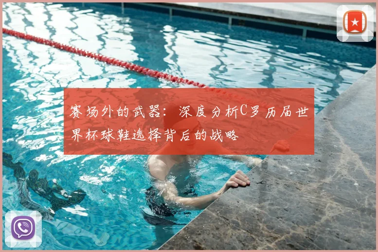赛场外的武器：深度分析C罗历届世界杯球鞋选择背后的战略