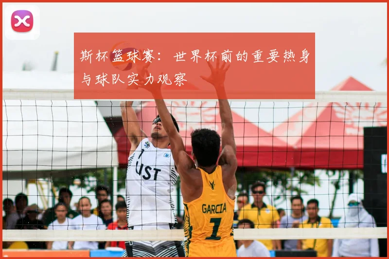 斯杯篮球赛:世界杯前的重要热身与球队实力观察