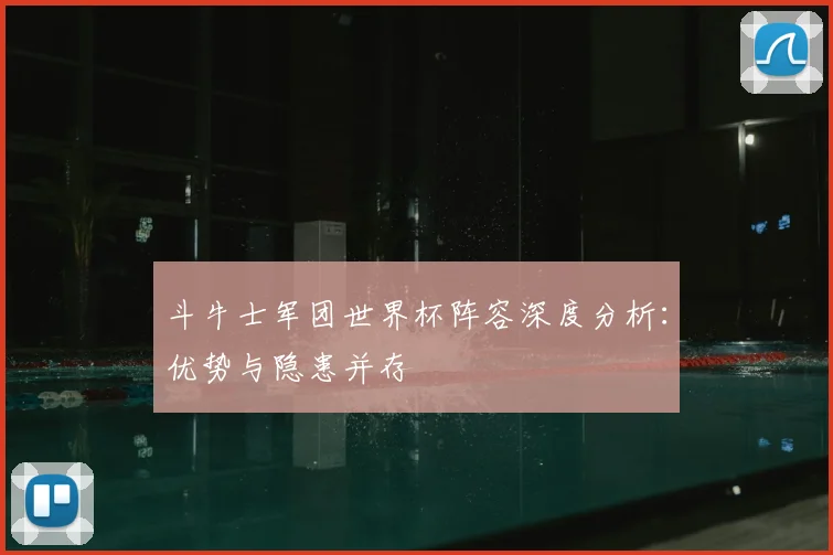 斗牛士军团世界杯阵容深度分析：优势与隐患并存