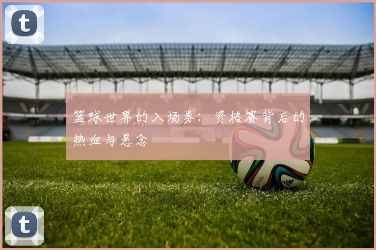篮球世界的入场券：资格赛背后的热血与悬念