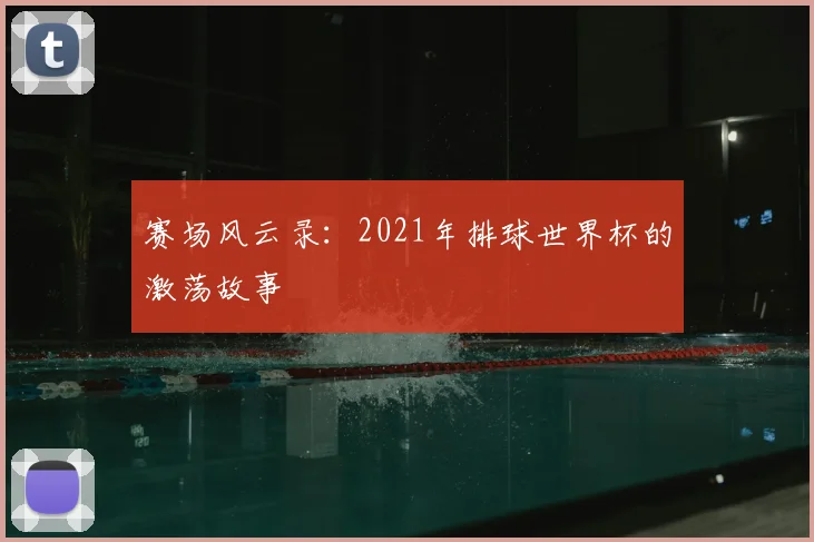 赛场风云录:2021年排球世界杯的激荡故事