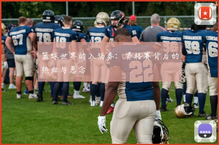 篮球世界的入场券：资格赛背后的热血与悬念