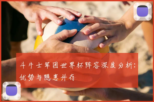 斗牛士军团世界杯阵容深度分析:优势与隐患并存