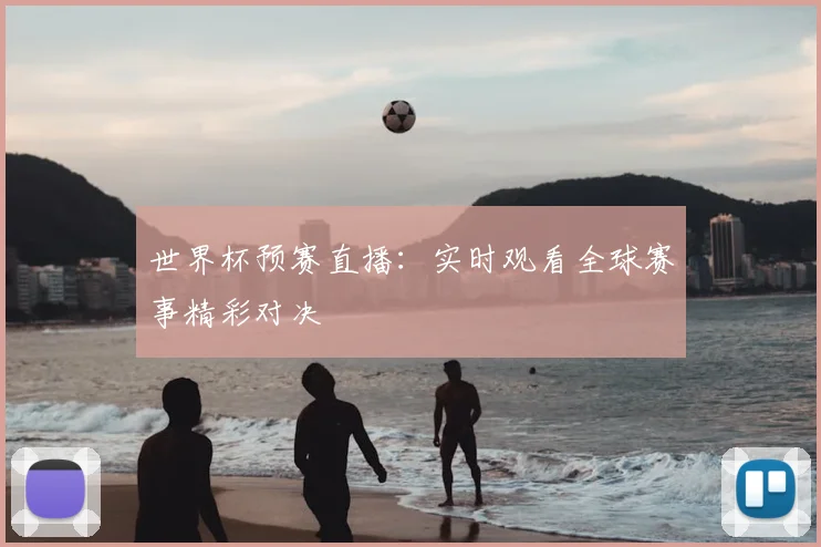 世界杯预赛直播：实时观看全球赛事精彩对决