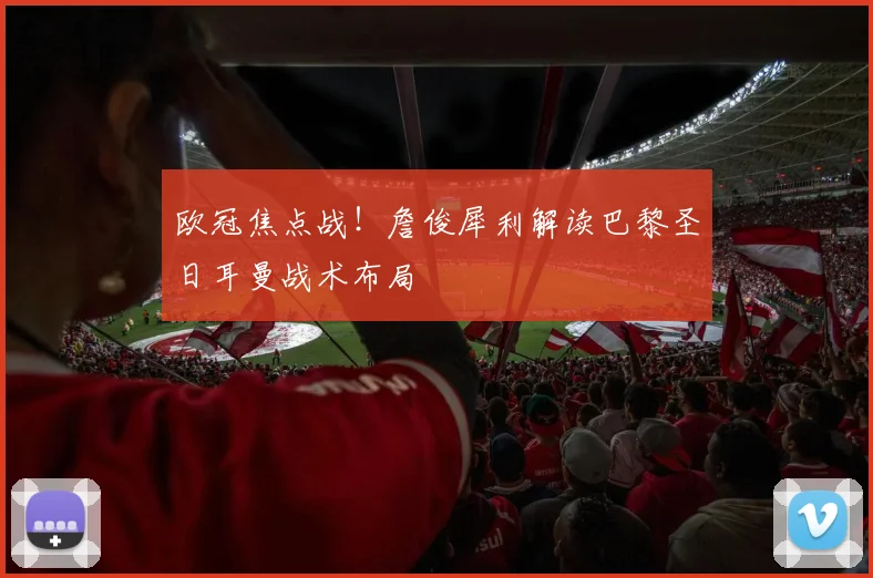 欧冠焦点战！詹俊犀利解读巴黎圣日耳曼战术布局
