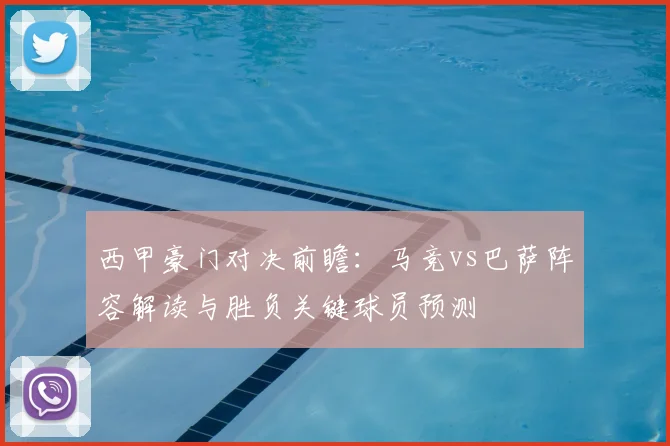 西甲豪门对决前瞻：马竞vs巴萨阵容解读与胜负关键球员预测