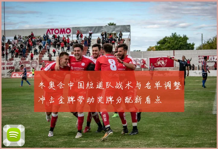 冬奥会中国短道队战术与名单调整冲击金牌带动奖牌分配新看点