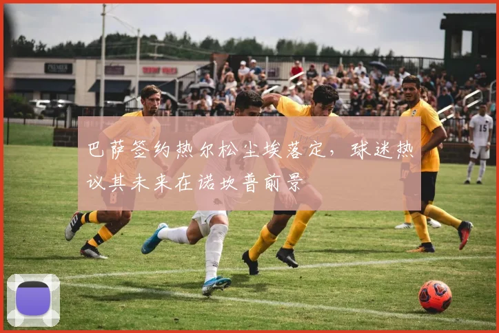 巴萨签约热尔松尘埃落定，球迷热议其未来在诺坎普前景