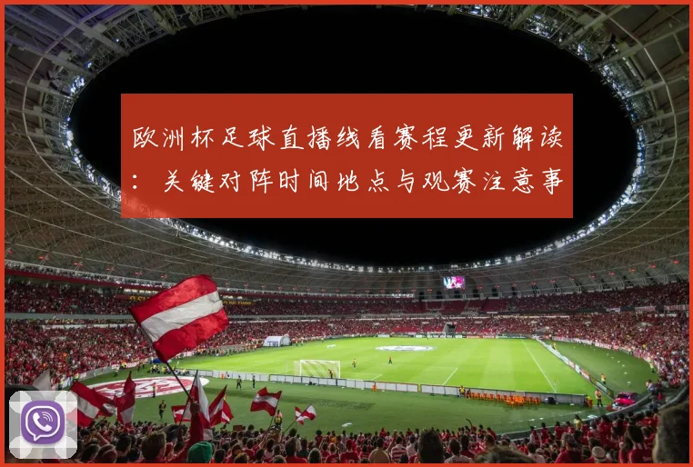 欧洲杯足球直播线看赛程更新解读：关键对阵时间地点与观赛注意事项
