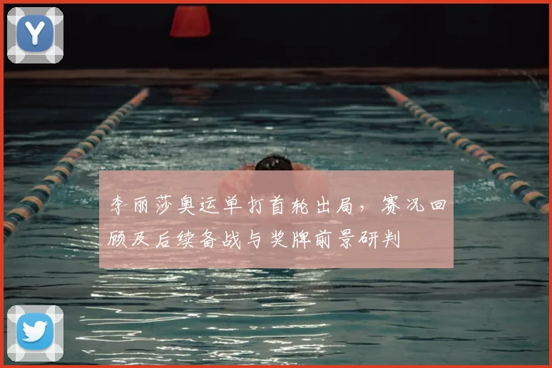 李丽莎奥运单打首轮出局，赛况回顾及后续备战与奖牌前景研判