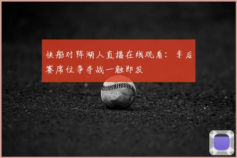 快船对阵湖人直播在线观看：季后赛席位争夺战一触即发