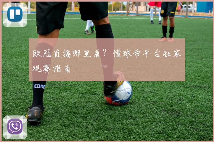 欧冠直播哪里看？懂球帝平台独家观赛指南