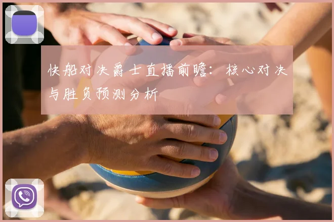 快船对决爵士直播前瞻：核心对决与胜负预测分析