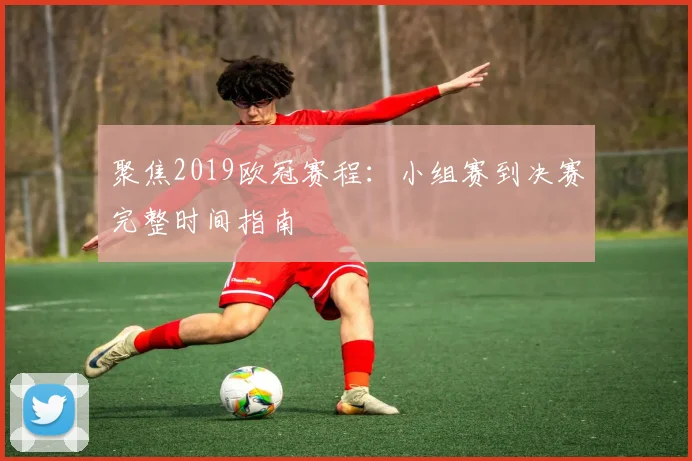 聚焦2019欧冠赛程：小组赛到决赛完整时间指南