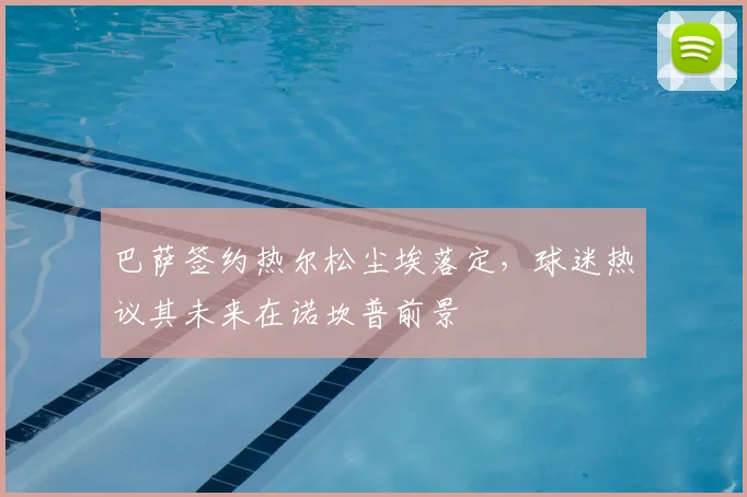 巴萨签约热尔松尘埃落定，球迷热议其未来在诺坎普前景