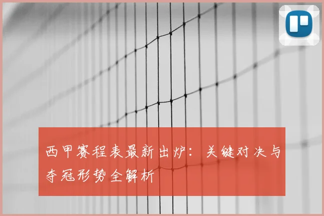 西甲赛程表最新出炉：关键对决与夺冠形势全解析