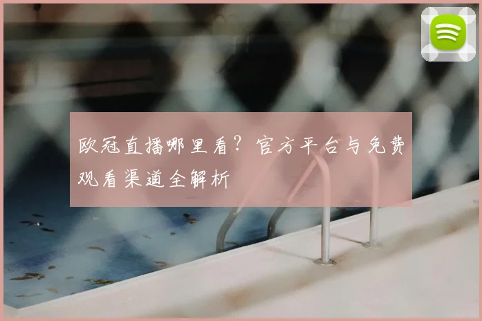 欧冠直播哪里看？官方平台与免费观看渠道全解析