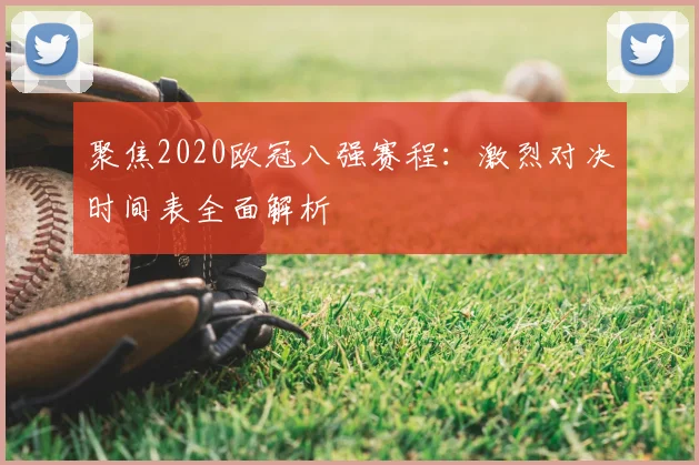 聚焦2020欧冠八强赛程：激烈对决时间表全面解析